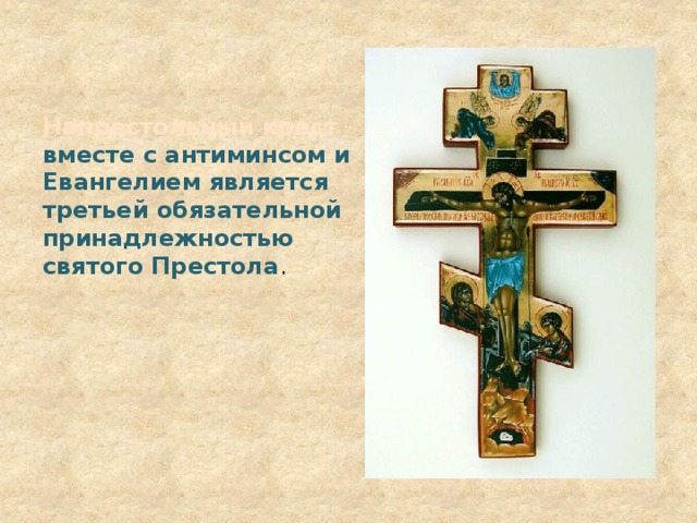 Напрестольный крест вместе с антиминсом и Евангелием является третьей обязательной принадлежностью святого Престола .