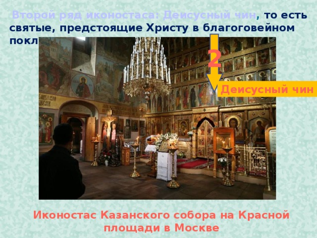   Второй ряд иконостаса: Деисусный чин , то есть святые, предстоящие Христу в благоговейном поклонении.   2 Деисусный чин Иконостас Казанского собора на Красной площади в Москве
