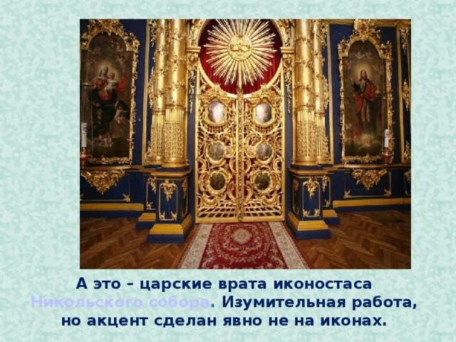 А это – царские врата иконостаса Никольского собора . Изумительная работа, но акцент сделан явно не на иконах.