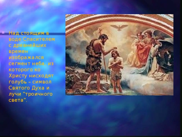 Над стоящим в воде Спасителем с древнейших времен изображался сегмент неба, из которого ко Христу нисходят голубь – символ Святого Духа и лучи 