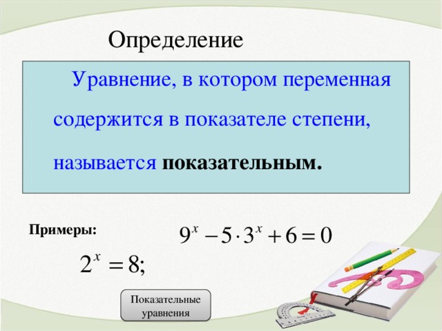 Определение  Уравнение, в котором переменная содержится в показателе степени, называется показательным.  Примеры: Показательные уравнения