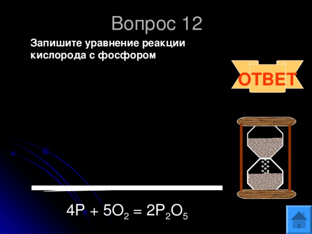 Вопрос 12  Запишите уравнение реакции кислорода с фосфором  ОТВЕТ  4Р + 5 O 2 = 2 Р 2 O 5 .