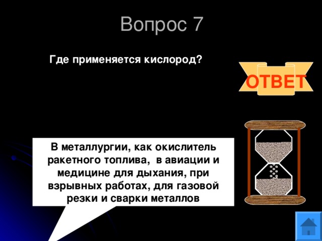 Вопрос 7   Где применяется кислород?  ОТВЕТ В металлургии, как окислитель ракетного топлива, в авиации и медицине для дыхания, при взрывных работах, для газовой резки и сварки металлов