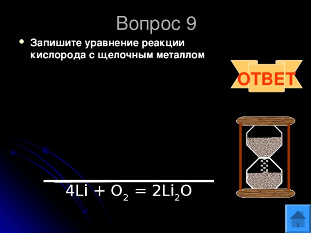 Вопрос 9 Запишите уравнение реакции кислорода с щелочным металлом  ОТВЕТ 4Li + O 2 = 2Li 2 O