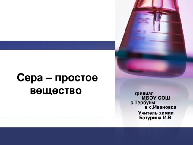 Сера – простое вещество филиал МБОУ СОШ с.Тербуны в с.Ивановка Учитель химии Батурина И.В.