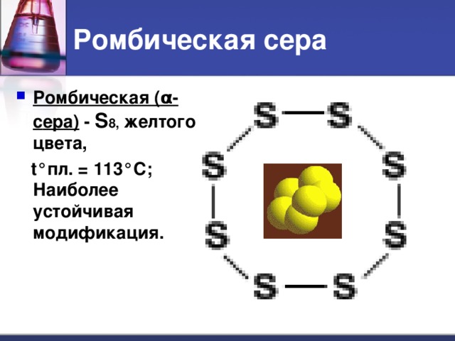 Ромбическая сера Ромбическая ( α -с ера) - S 8, желтого цвета,  t° пл. = 113 °C ; Наиболее устойчивая модификация.