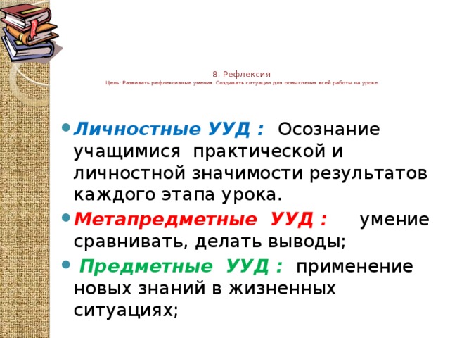 8. Рефлексия  Цель: Развивать рефлексивные умения. Создавать ситуации для осмысления всей работы на уроке.  