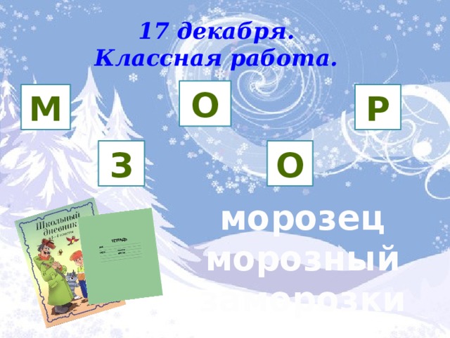 17 декабря. Классная работа. О М Р   З О морозец морозный заморозки