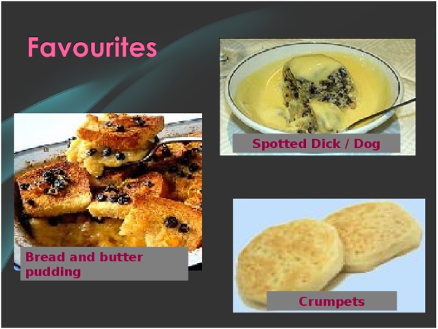 Spotted Dick / Dog Bread and butter pudding Crumpets