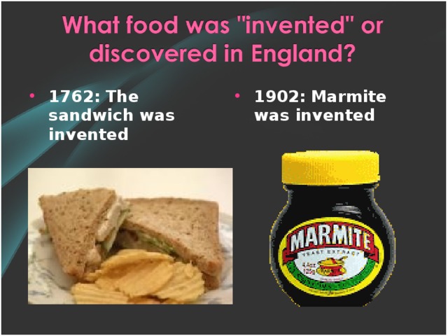 1762 :  The sandwich was invented  1902:  Marmite was invented