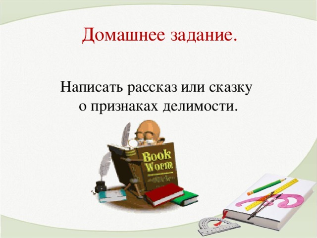 Домашнее задание. Написать рассказ или сказку о признаках делимости.