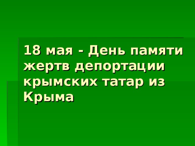 18 мая - День памяти жертв депортации крымских татар из Крыма