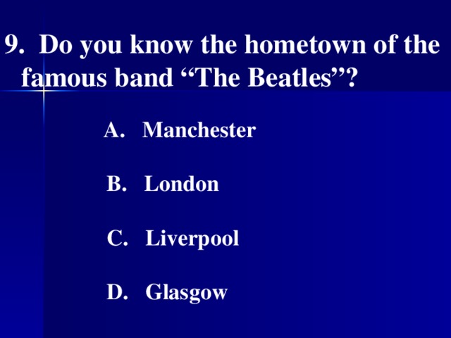 9. Do you know the hometown of the famous band “The Beatles”?    А. Manchester   B. London   C. Liverpool   D. Glasgow