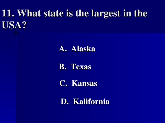11. W hat state is the largest in the USA?     A. Alaska  B. Texas C. Kansas D. Kalifornia