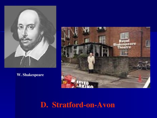 W. Shakespeare D. Stratford-on-Avon