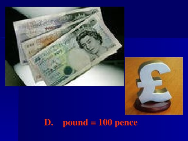 D. pound = 100 pence
