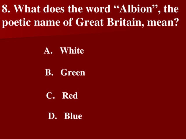 8 . What does the word “Albion”, the poetic name of Great Britain, mean?   A.  White   B.  Green    C.  Red   D.  Blue