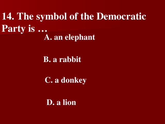 14. The symbol of the Democratic Party is …    A. an elephant    B. a rabbit    C. a donkey   D. a lion
