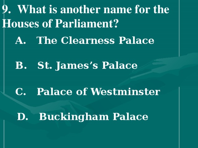 9 . What is another name for the Houses of Parliament?   A. The Clearness Palace   B. St. James’s Palace   C. Palace of Westminster   D. Buckingham Palace