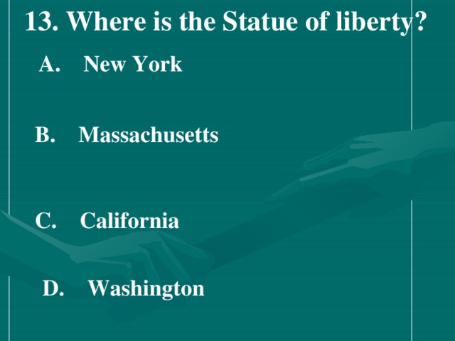 13. Where is the Statue of liberty?    A.  New York   B.  Massachusetts   C.  California   D.  Washington
