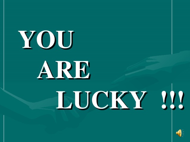 YOU   ARE   LUCKY !!!