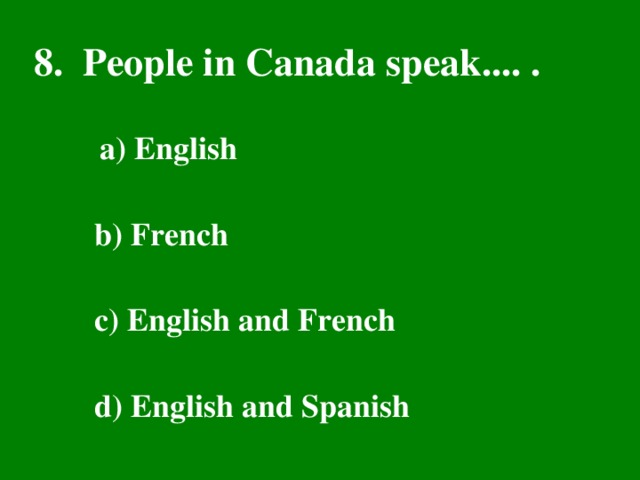 8. People in Canada speak.... . а ) English  b) French  c) English and French  d) English and Spanish
