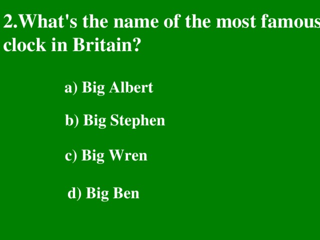 2.What's the name of the most famous clock in Britain?  a) Big Albert  b) Big Stephen  c) Big Wren  d) Big Ben