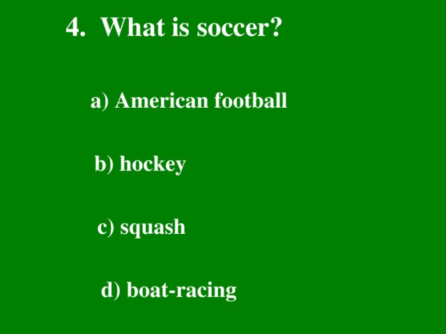 4. What is soccer? a) American football  b) hockey  c) squash  d) boat-racing