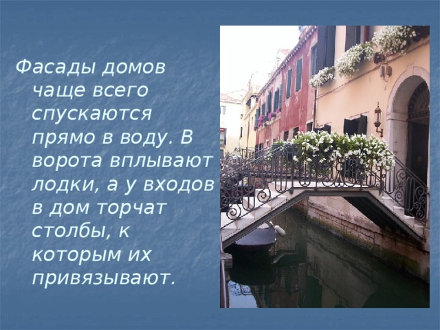 Фасады домов чаще всего спускаются прямо в воду. В ворота вплывают лодки, а у входов в дом торчат столбы, к которым их привязывают.