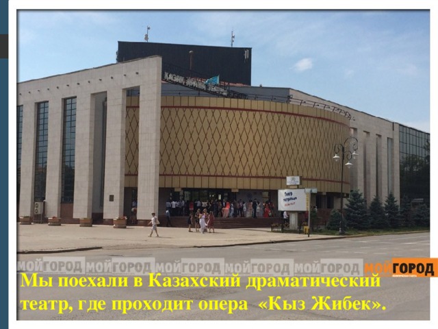 Мы поехали в Казахский драматический театр, где проходит опера «Кыз Жибек».