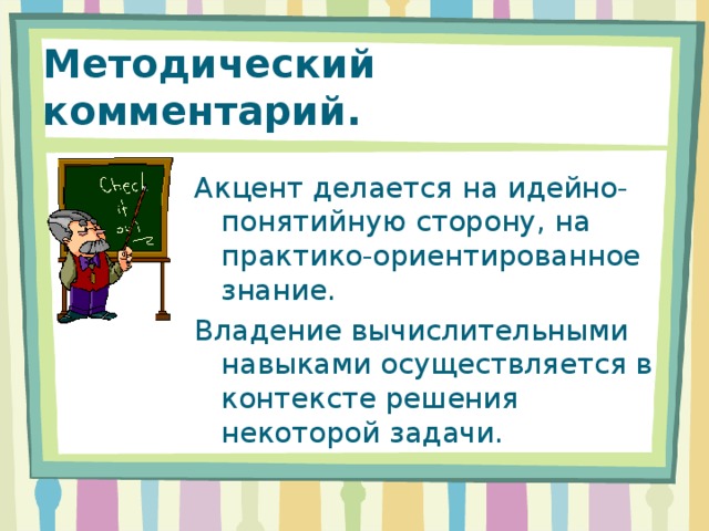 Методический комментарий. Акцент делается на идейно-понятийную сторону, на практико-ориентированное знание. Владение вычислительными навыками осуществляется в контексте решения некоторой задачи.