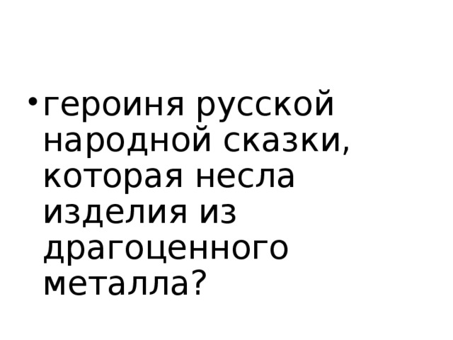 героиня русской народной сказки, которая несла изделия из драгоценного металла?