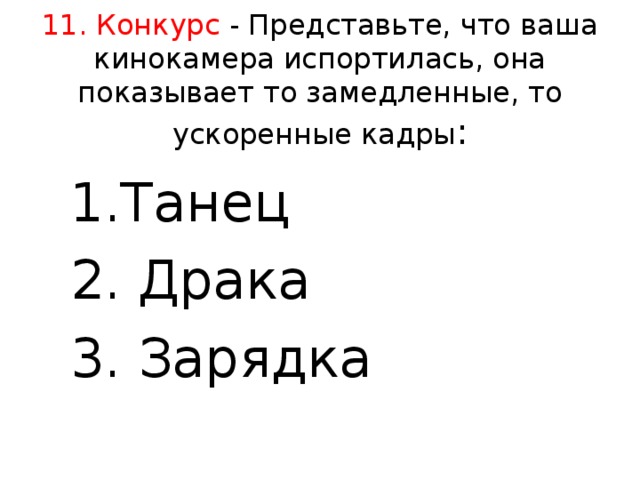 11. Конкурс - Представьте, что ваша кинокамера испортилась, она показывает то замедленные, то ускоренные кадры :   1.Танец 2. Драка 3. Зарядка