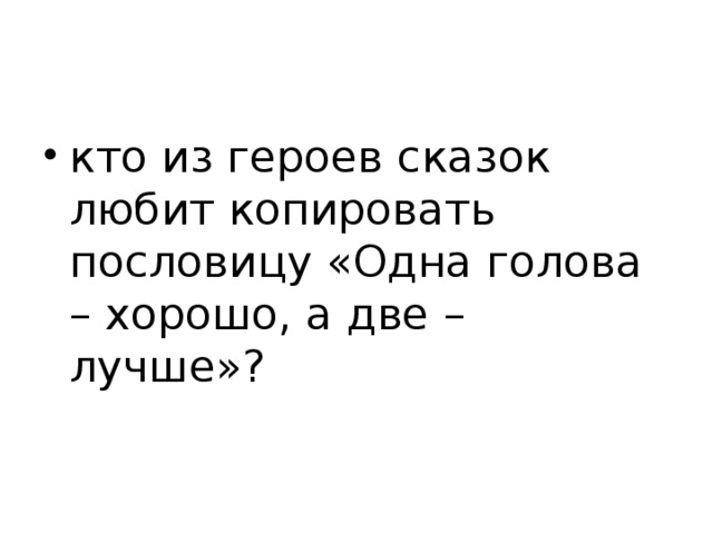 кто из героев сказок любит копировать пословицу «Одна голова – хорошо, а две – лучше»?