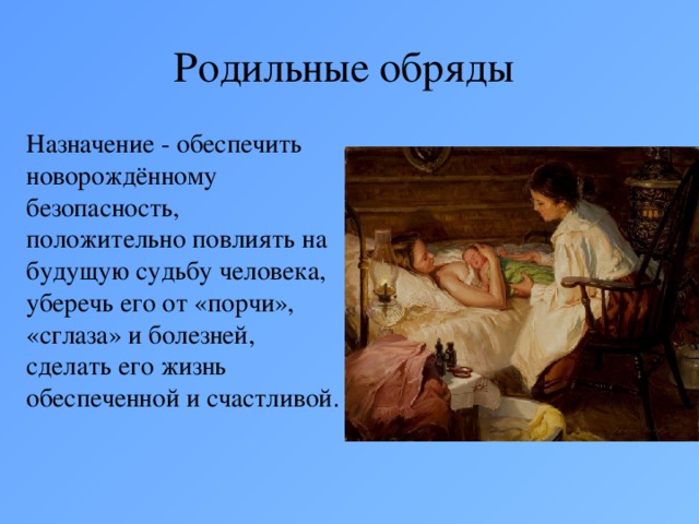 Родильные обряды Назначение - обеспечить новорождённому безопасность, положительно повлиять на будущую судьбу человека, уберечь его от «порчи», «сглаза» и болезней, сделать его жизнь обеспеченной и счастливой.