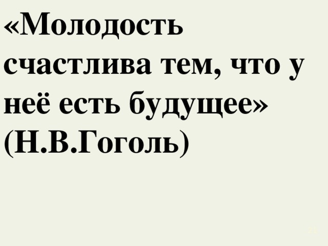 «Молодость счастлива тем, что у неё есть будущее» (Н.В.Гоголь)