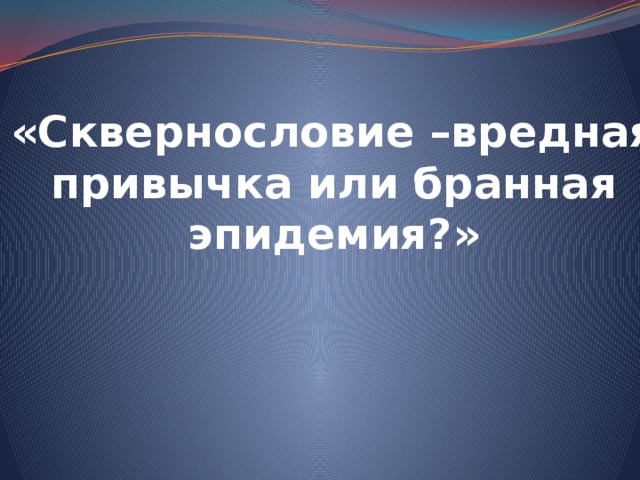 «Сквернословие –вредная привычка или бранная эпидемия?»