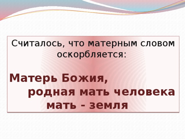 Считалось, что матерным словом оскорбляется: Матерь Божия,   родная мать человека     мать - земля