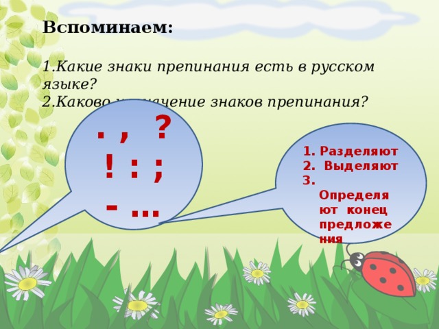 Вспоминаем:  Какие знаки препинания есть в русском языке? Каково назначение знаков препинания?  . , ? ! : ; - … 1. Разделяют 2. Выделяют 3. Определяют конец предложения