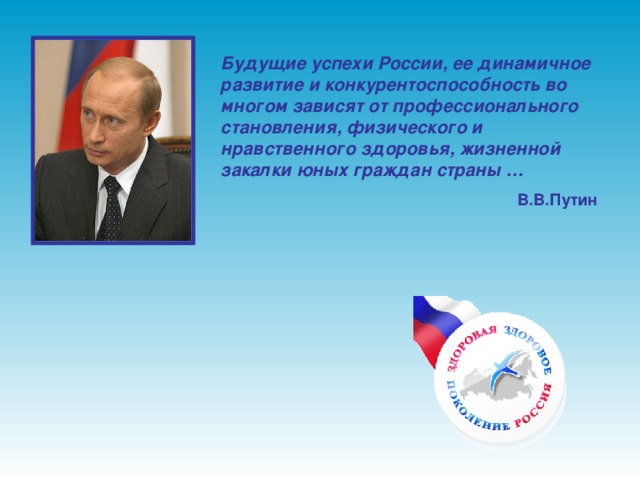 Будущие успехи России, ее динамичное развитие и конкурентоспособность во многом зависят от профессионального становления, физического и нравственного здоровья, жизненной закалки юных граждан страны … В.В.Путин