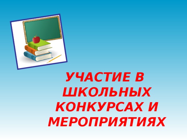 УЧАСТИЕ В ШКОЛЬНЫХ КОНКУРСАХ И МЕРОПРИЯТИЯХ