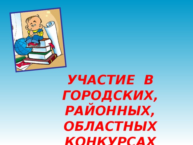 УЧАСТИЕ В ГОРОДСКИХ, РАЙОННЫХ, ОБЛАСТНЫХ КОНКУРСАХ