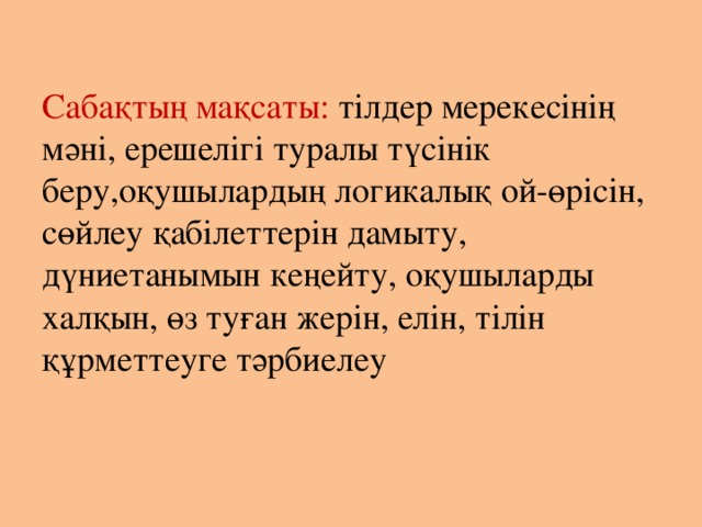 Сабақтың мақсаты: тілдер мерекесінің мәні, ерешелігі туралы түсінік беру,оқушылардың логикалық ой-өрісін, сөйлеу қабілеттерін дамыту, дүниетанымын кеңейту, оқушыларды халқын, өз туған жерін, елін, тілін құрметтеуге тәрбиелеу