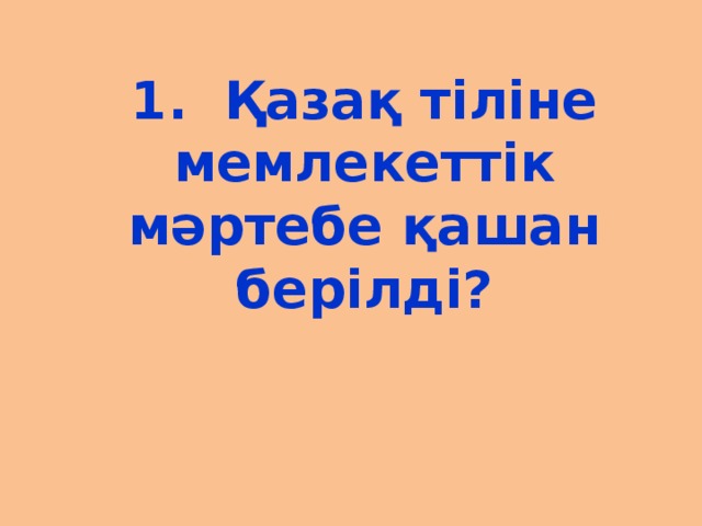 1. Қазақ тіліне мемлекеттік мәртебе қашан берілді?