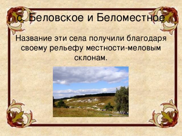 с. Беловское и Беломестное Название эти села получили благодаря своему рельефу местности-меловым склонам.
