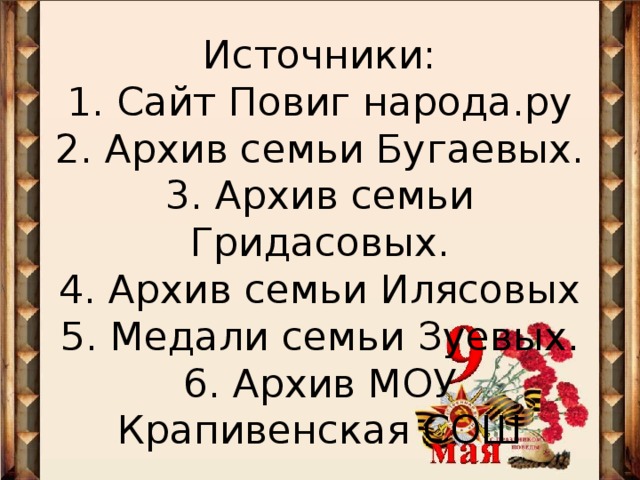 Источники:  1. Сайт Повиг народа.ру  2. Архив семьи Бугаевых.  3. Архив семьи Гридасовых.  4. Архив семьи Илясовых  5. Медали семьи Зуевых.  6. Архив МОУ Крапивенская СОШ