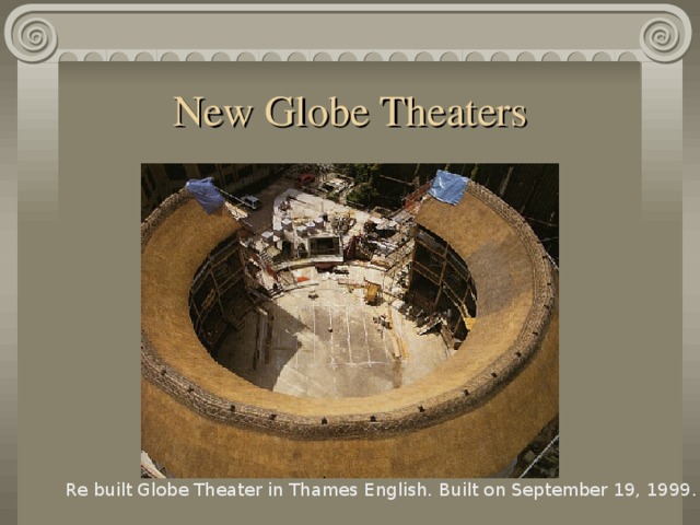 New Globe Theaters Re built Globe Theater in Thames English. Built on September 19, 1999.