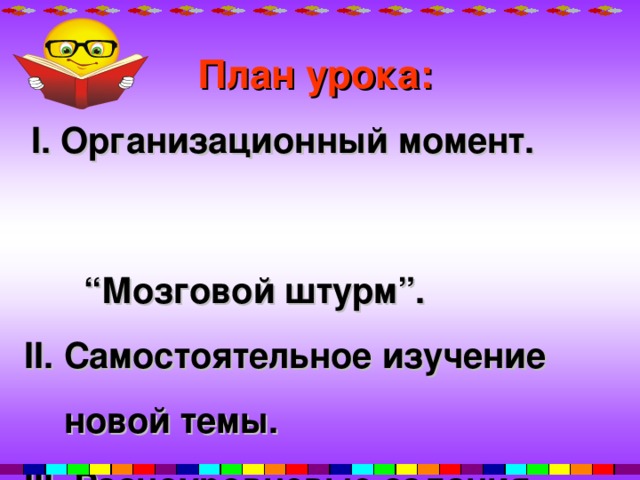 План урока:  І. Организационный момент. “ Мозговой штурм”. ІІ. Самостоятельное изучение  новой темы. ІІІ. Разноуровневые задания.