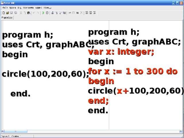 program h; uses Crt, graphABC; var x: integer; begin for x := 1 to 30 0 do begin circle( х+ 100,200,60); end; end. program h; uses Crt, graphABC; begin  circle(100,200,60);   end.