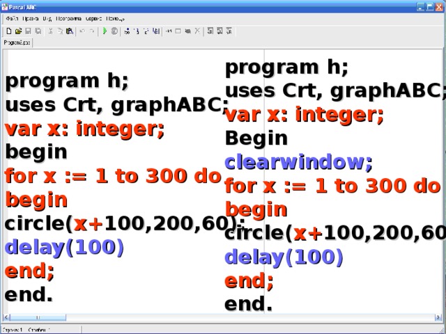 program h; uses Crt, graphABC; var x: integer; Begin clearwindow; for x := 1 to 30 0 do begin circle( х+ 100,200,60); delay(100) end; end. program h; uses Crt, graphABC; var x: integer; begin for x := 1 to 30 0 do begin circle( х+ 100,200,60); delay(100) end; end.